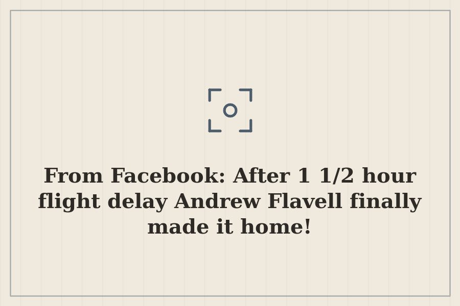 From Facebook: After 1 1/2 hour flight delay Andrew Flavell finally made it home! — cover