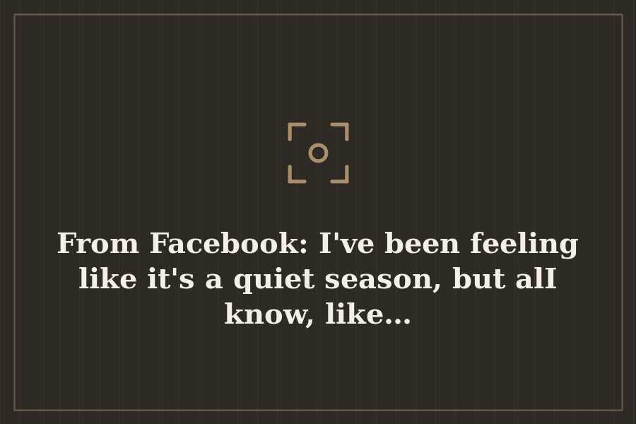 From Facebook: I've been feeling like it's a quiet season, but alI know, like… — cover