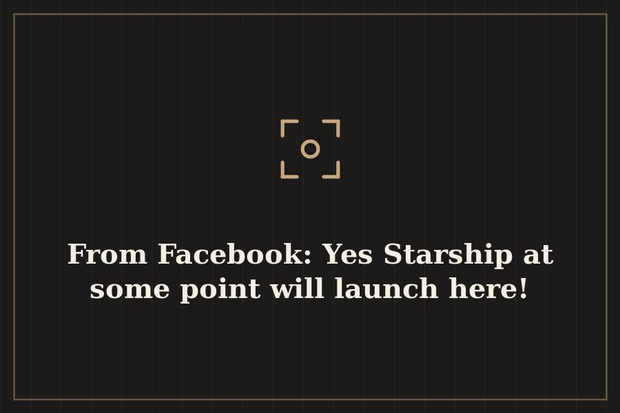 From Facebook: Yes Starship at some point will launch here! — cover