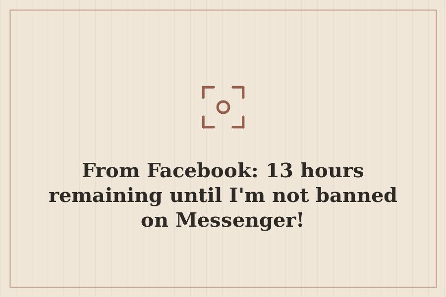 From Facebook: 13 hours remaining until I'm not banned on Messenger! — cover