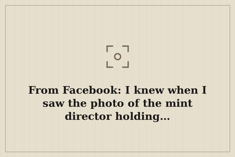 From Facebook: I knew when I saw the photo of the mint director holding… — cover