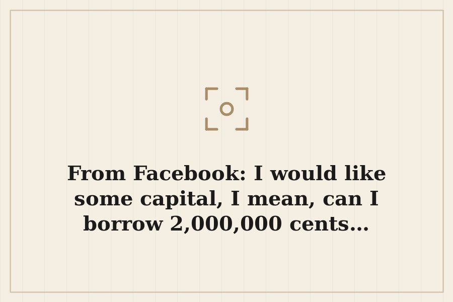 From Facebook: I would like some capital, I mean, can I borrow 2,000,000 cents… — cover