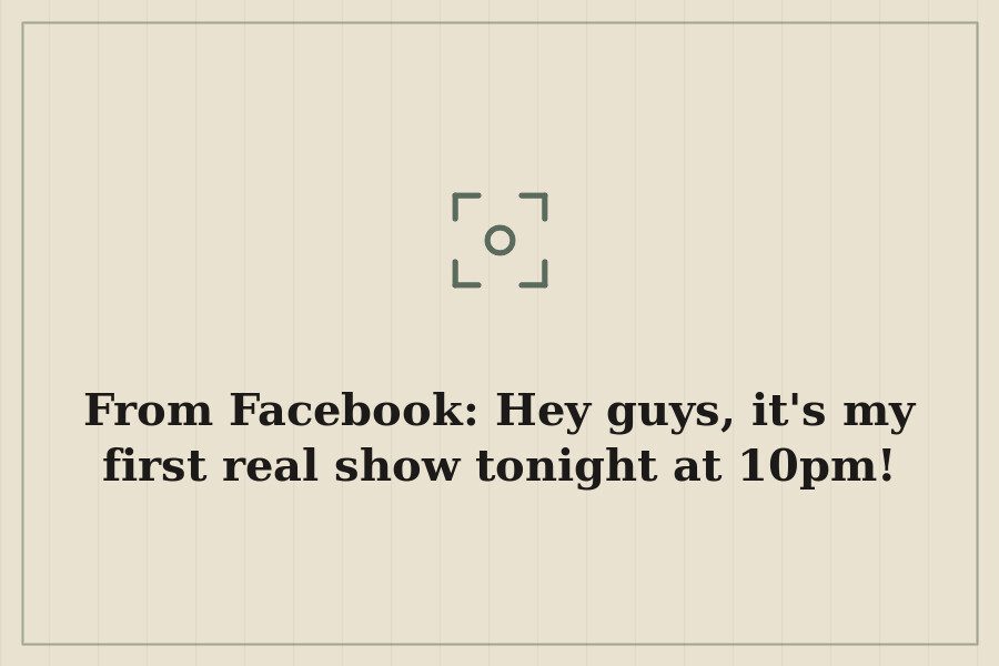 From Facebook: Hey guys, it's my first real show tonight at 10pm! — cover