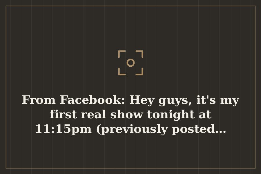 From Facebook: Hey guys, it's my first real show tonight at 11:15pm (previously posted… — cover