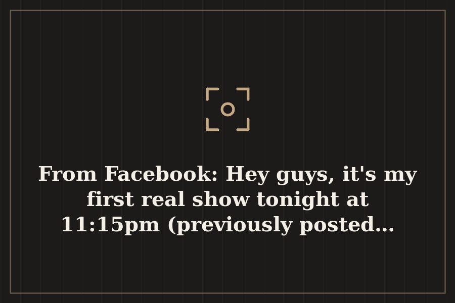 From Facebook: Hey guys, it's my first real show tonight at 11:15pm (previously posted… — cover