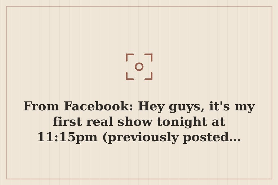 From Facebook: Hey guys, it's my first real show tonight at 11:15pm (previously posted… — cover