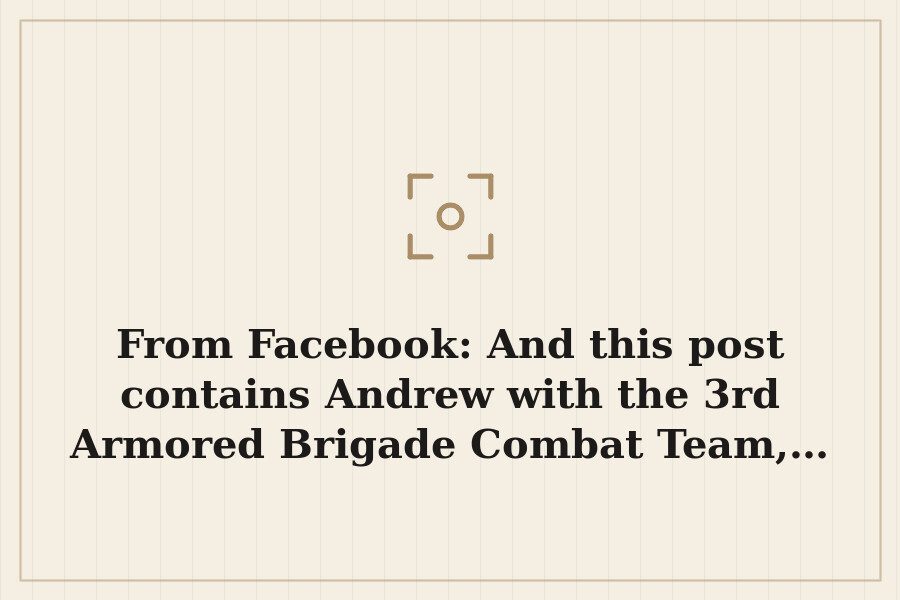 From Facebook: And this post contains Andrew with the 3rd Armored Brigade Combat Team,… — cover
