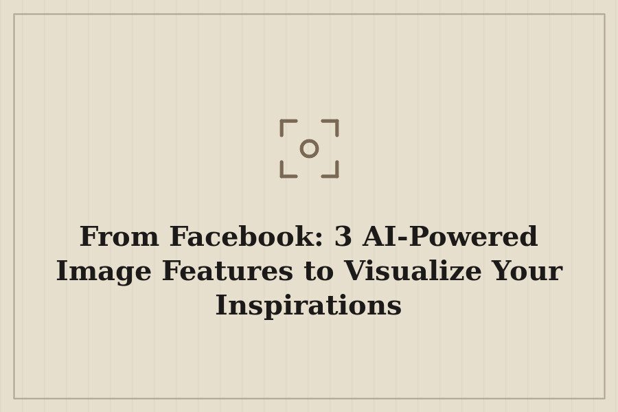 From Facebook: 3 AI Powered Image Features to Visualize Your Inspirations — cover