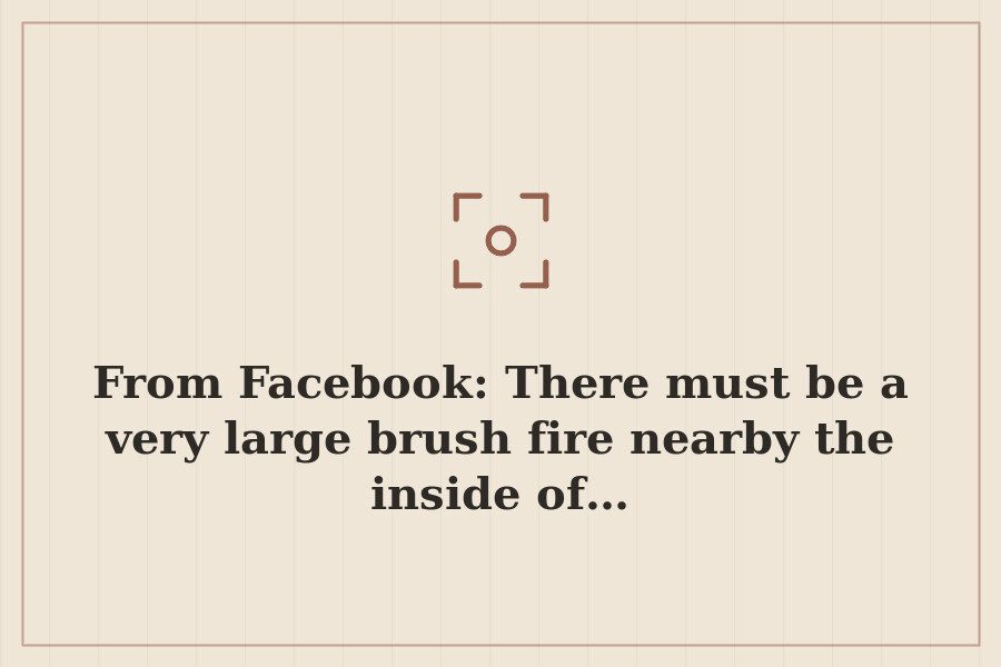 From Facebook: There must be a very large brush fire nearby the inside of… — cover