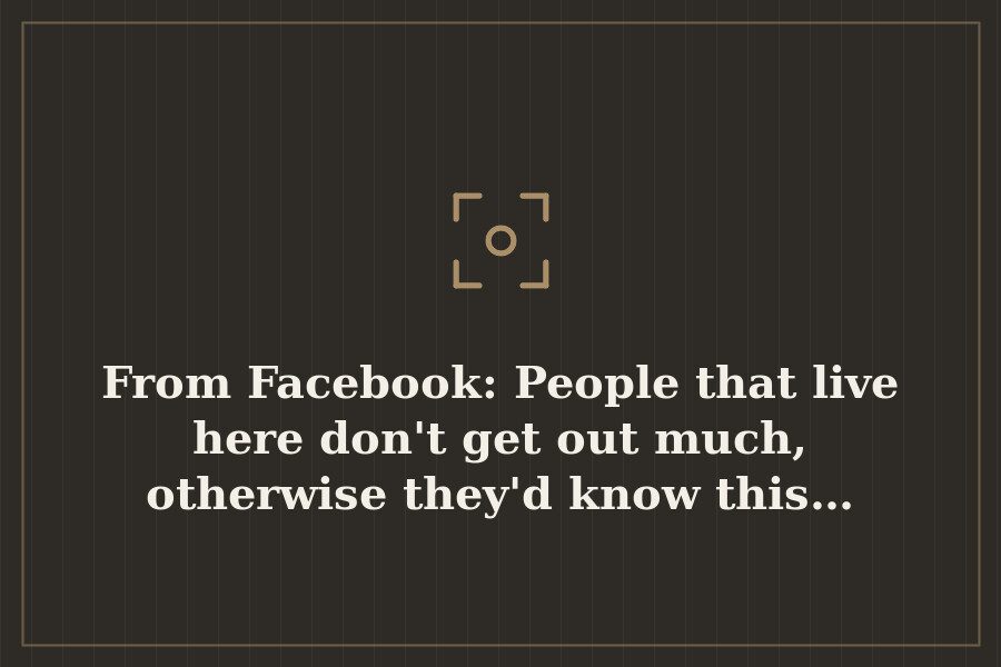 From Facebook: People that live here don't get out much, otherwise they'd know this… — cover