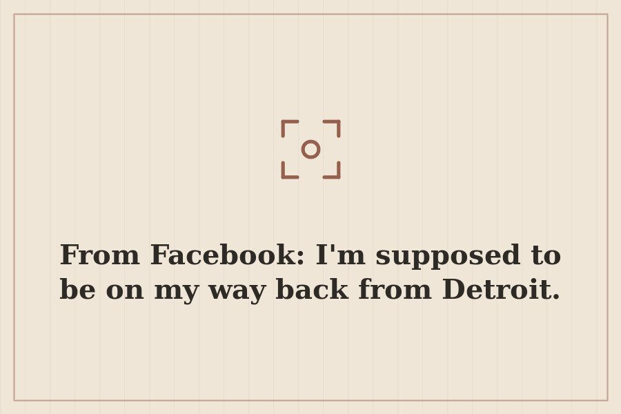 From Facebook: I'm supposed to be on my way back from Detroit. — cover