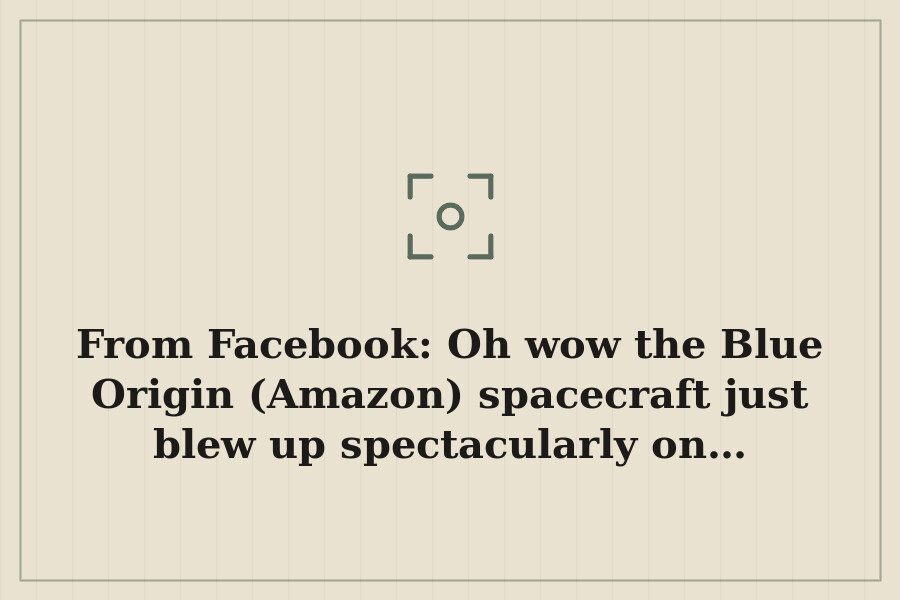 From Facebook: Oh wow the Blue Origin (Amazon) spacecraft just blew up spectacularly on… — cover