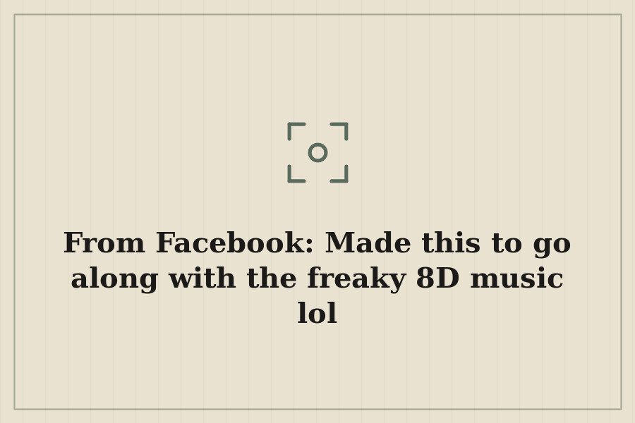From Facebook: Made this to go along with the freaky 8D music lol — cover