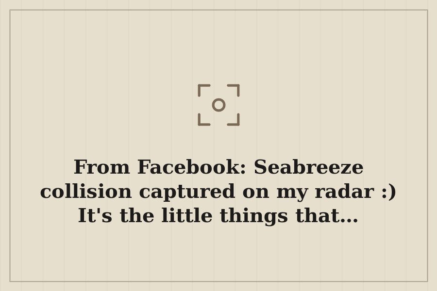 From Facebook: Seabreeze collision captured on my radar :) It's the little things that… — cover