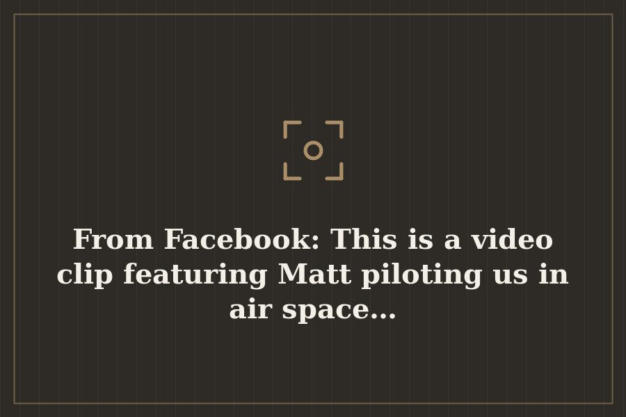 From Facebook: This is a video clip featuring Matt piloting us in air space… — cover
