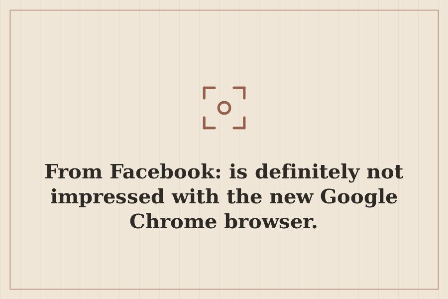 From Facebook: is definitely not impressed with the new Google Chrome browser. — cover