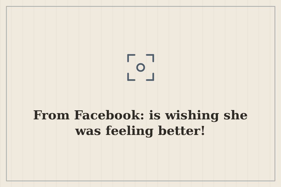 From Facebook: is wishing she was feeling better! — cover