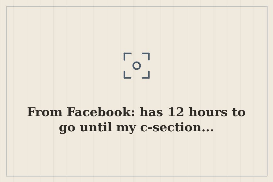 From Facebook: has 12 hours to go until my c section... — cover