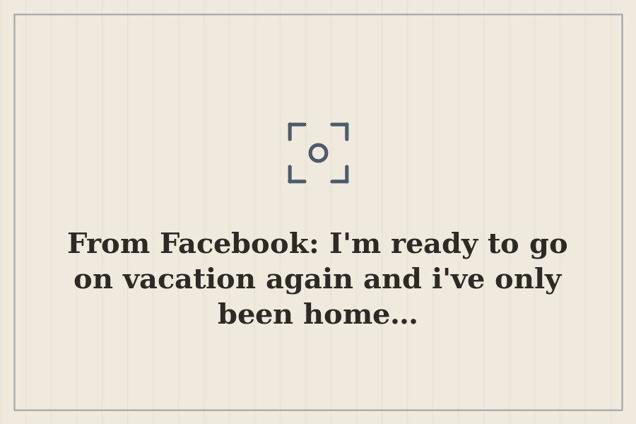 From Facebook: I'm ready to go on vacation again and i've only been home… — cover