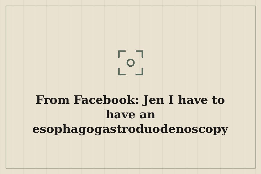 From Facebook: Jen I have to have an esophagogastroduodenoscopy (say that three times) a.k.a… — cover