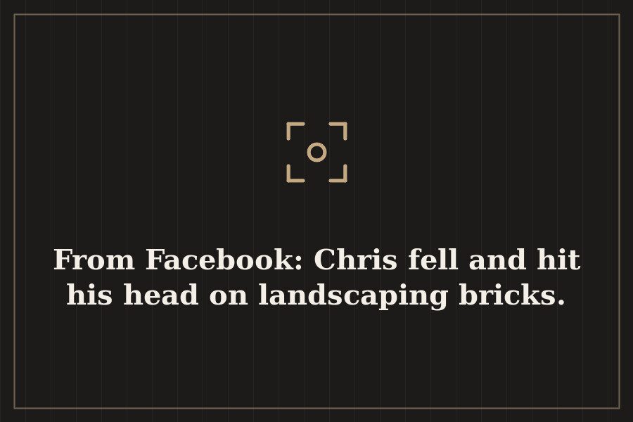 From Facebook: Chris fell and hit his head on landscaping bricks. — cover