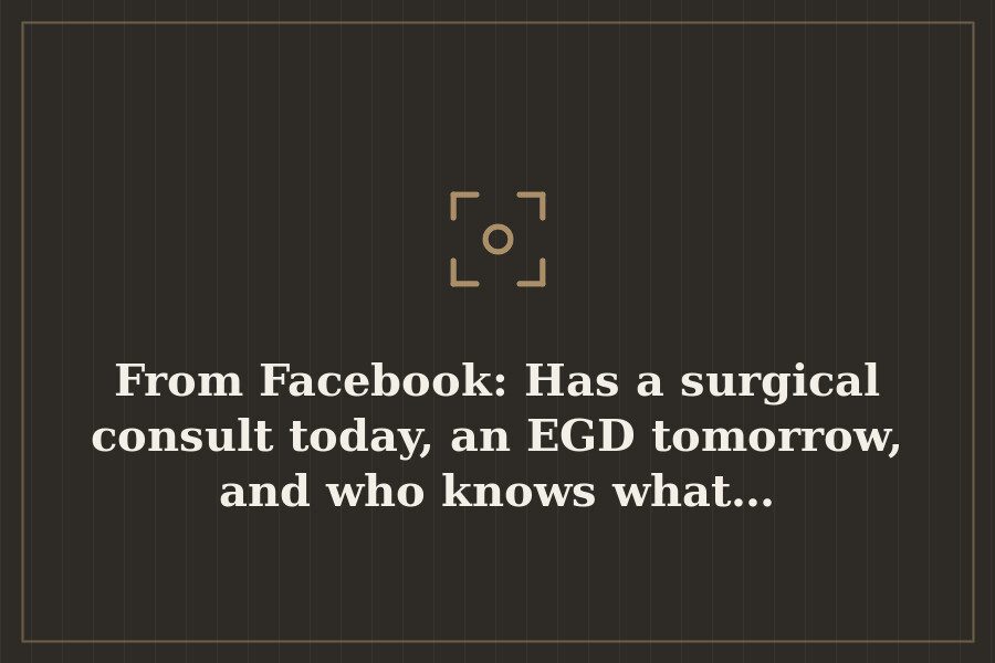From Facebook: Has a surgical consult today, an EGD tomorrow, and who knows what… — cover