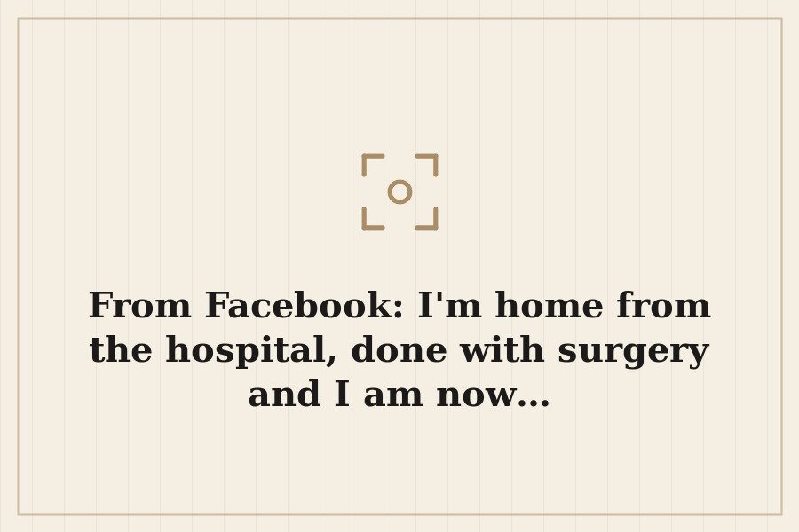 From Facebook: I'm home from the hospital, done with surgery and I am now… — cover