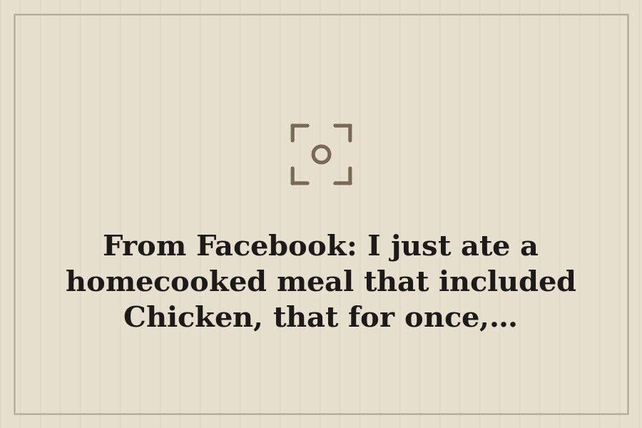 From Facebook: I just ate a homecooked meal that included Chicken, that for once,… — cover