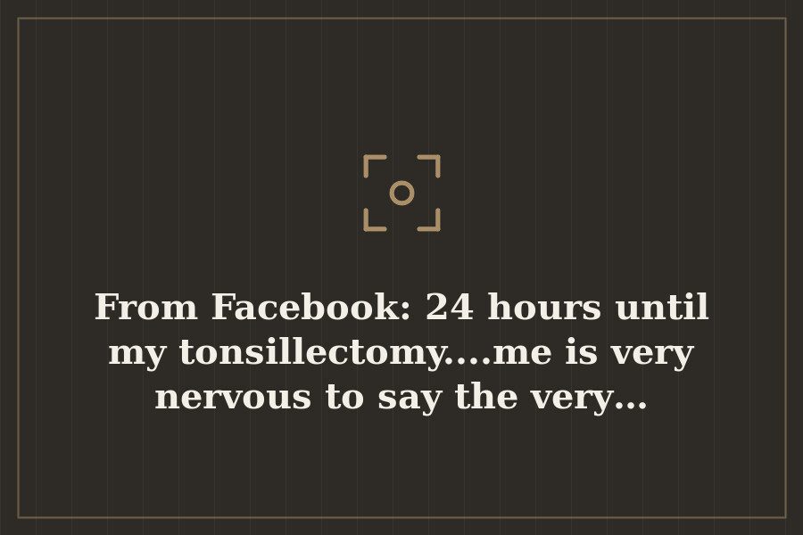 From Facebook: 24 hours until my tonsillectomy....me is very nervous to say the very… — cover