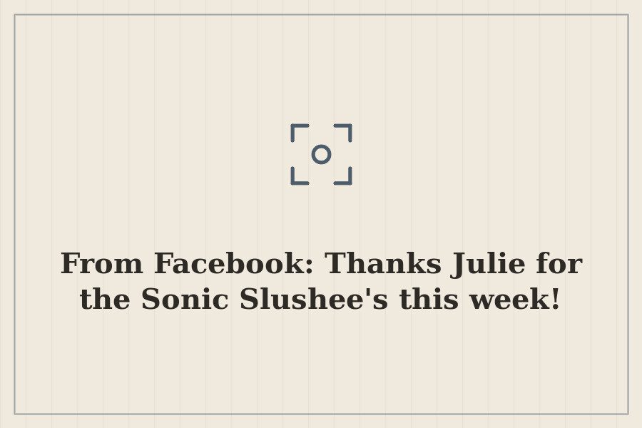 From Facebook: Thanks Julie for the Sonic Slushee's this week! — cover
