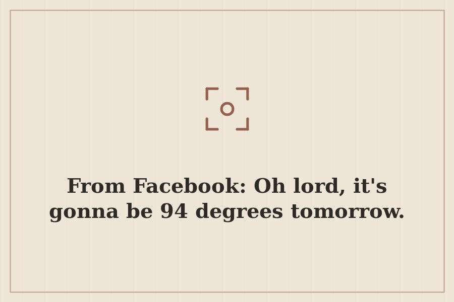 From Facebook: Oh lord, it's gonna be 94 degrees tomorrow. — cover