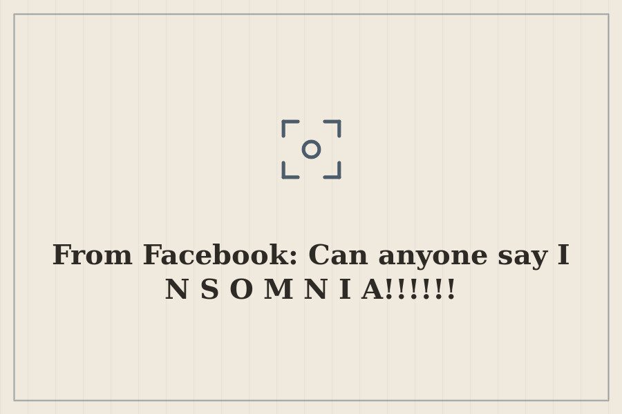 From Facebook: Can anyone say I N S O M N I A!!!!!! — cover