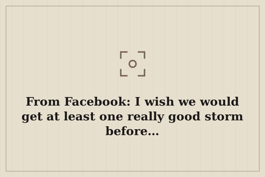 From Facebook: I wish we would get at least one really good storm before… — cover