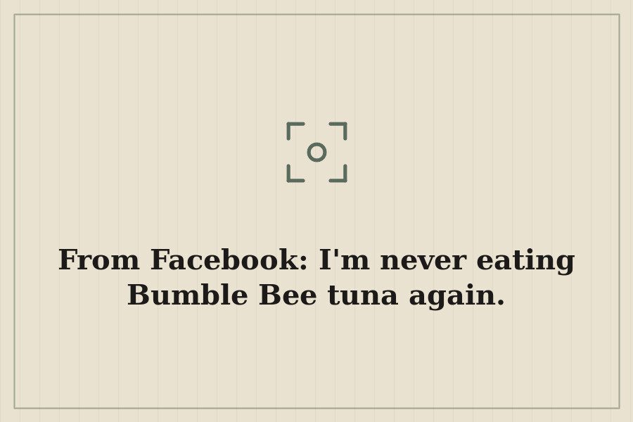 From Facebook: I'm never eating Bumble Bee tuna again. — cover