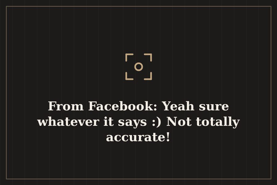 From Facebook: Yeah sure whatever it says :) Not totally accurate! — cover