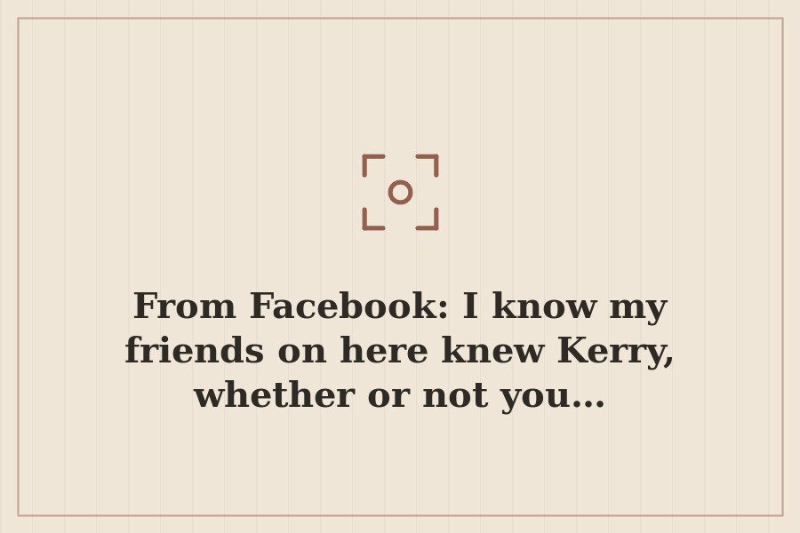 From Facebook: I know my friends on here knew Kerry, whether or not you… — cover