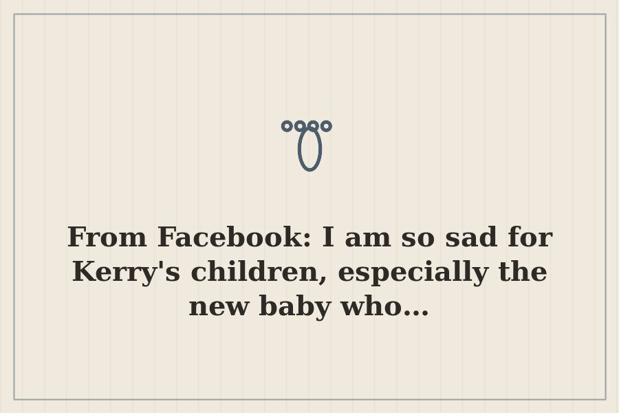 From Facebook: I am so sad for Kerry's children, especially the new baby who… — cover