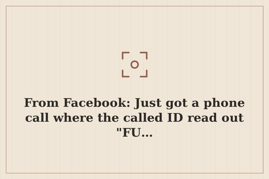 From Facebook: Just got a phone call where the called ID read out "FU… — cover