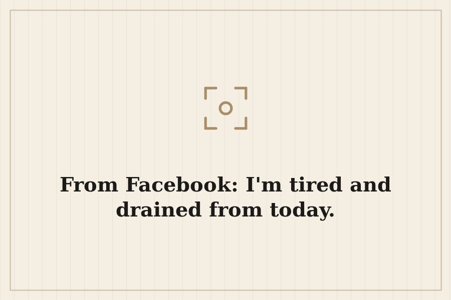 From Facebook: I'm tired and drained from today. — cover