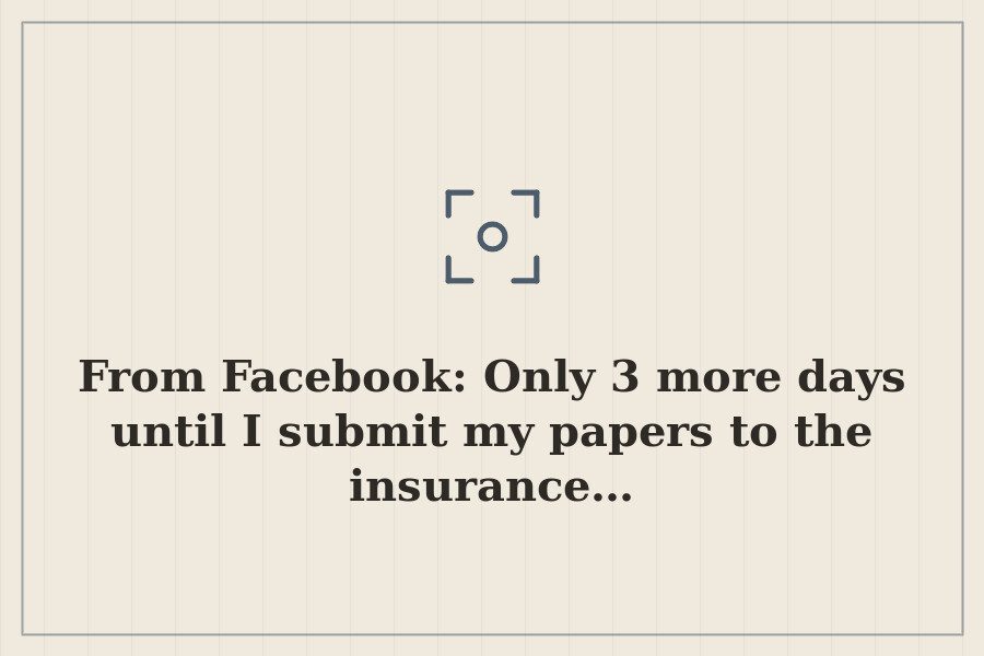 From Facebook: Only 3 more days until I submit my papers to the insurance… — cover