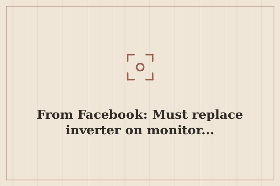 From Facebook: Must replace inverter on monitor... — cover