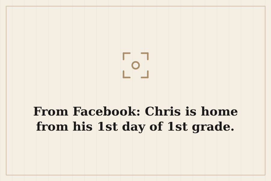 From Facebook: Chris is home from his 1st day of 1st grade. — cover