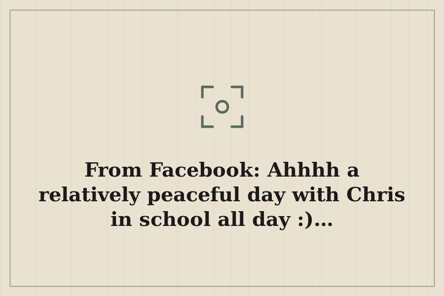 From Facebook: Ahhhh a relatively peaceful day with Chris in school all day :)… — cover