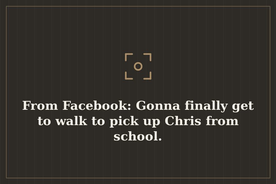 From Facebook: Gonna finally get to walk to pick up Chris from school. — cover
