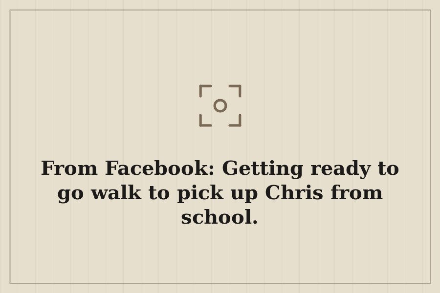 From Facebook: Getting ready to go walk to pick up Chris from school. — cover