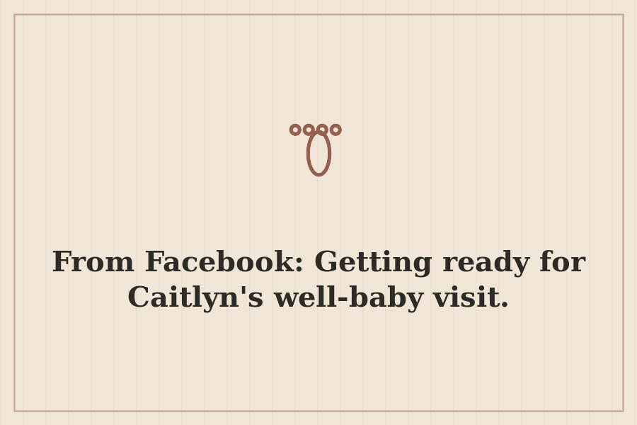From Facebook: Getting ready for Caitlyn's well baby visit. — cover
