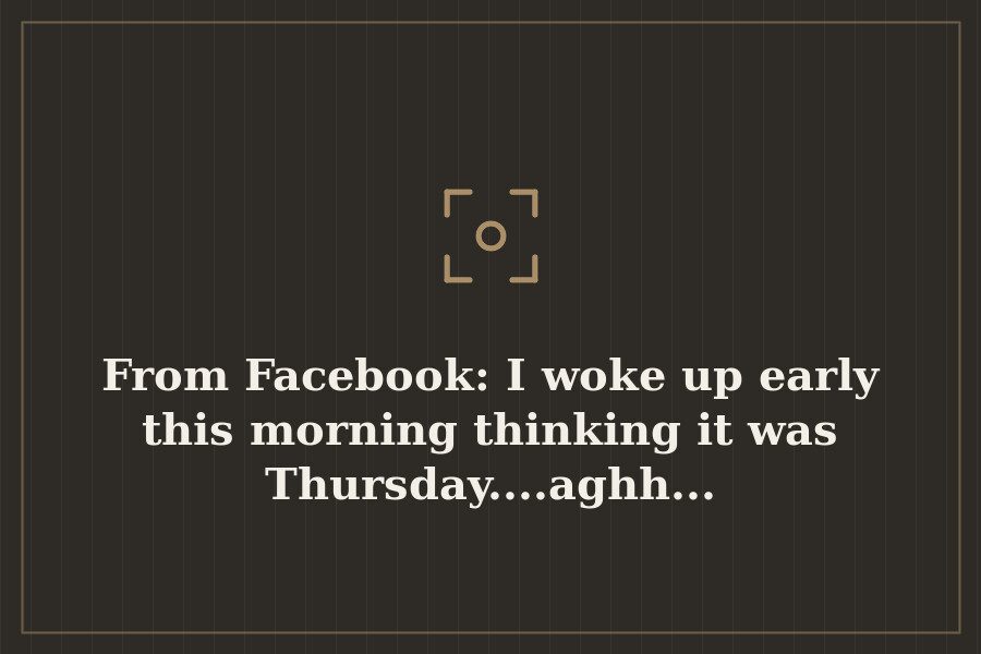From Facebook: I woke up early this morning thinking it was Thursday....aghh... — cover