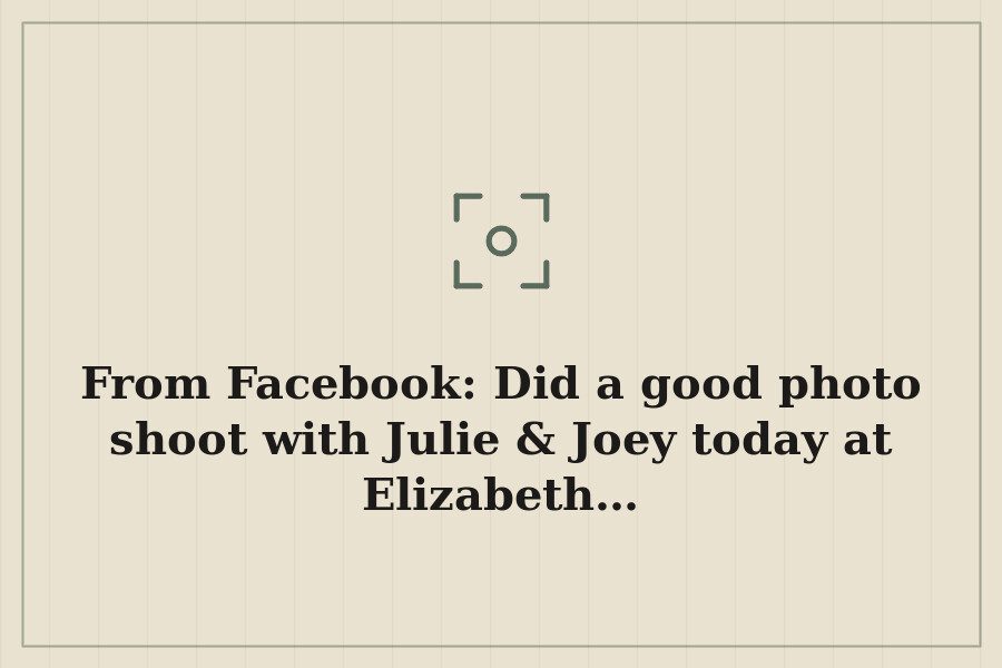 From Facebook: Did a good photo shoot with Julie & Joey today at Elizabeth… — cover