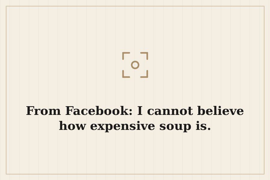 From Facebook: I cannot believe how expensive soup is. — cover