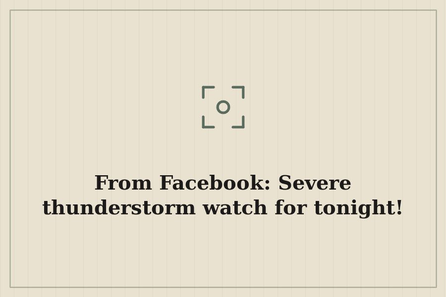 From Facebook: Severe thunderstorm watch for tonight! — cover